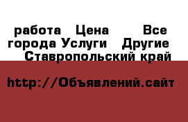 работа › Цена ­ 1 - Все города Услуги » Другие   . Ставропольский край